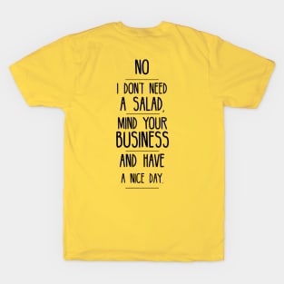 No I don't need a salad, mind your business and have a nice day T-Shirt